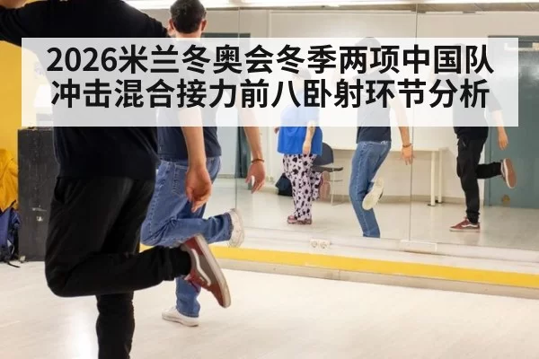 2026米兰冬奥会冬季两项中国队冲击混合接力前八卧射环节分析