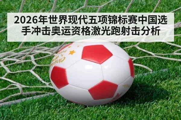 2026年世界现代五项锦标赛中国选手冲击奥运资格激光跑射击分析